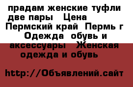 прадам женские туфли две пары › Цена ­ 1 000 - Пермский край, Пермь г. Одежда, обувь и аксессуары » Женская одежда и обувь   